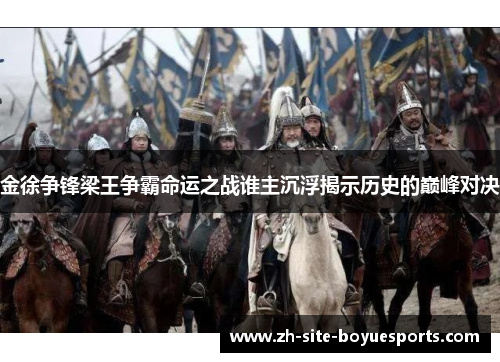 金徐争锋梁王争霸命运之战谁主沉浮揭示历史的巅峰对决 金徐争锋梁王争霸命运之战谁主沉浮揭示历史的巅峰对决