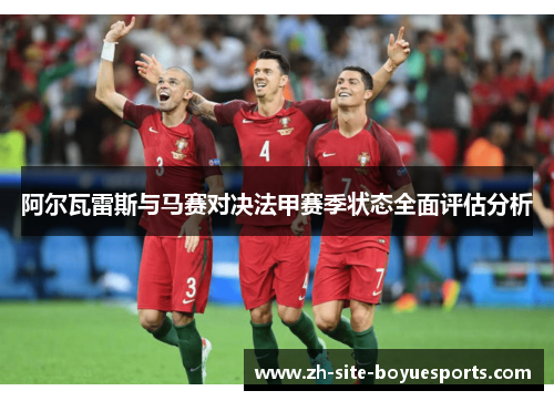 阿尔瓦雷斯与马赛对决法甲赛季状态全面评估分析 阿尔瓦雷斯与马赛对决法甲赛季状态全面评估分析