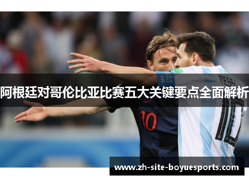 阿根廷对哥伦比亚比赛五大关键要点全面解析