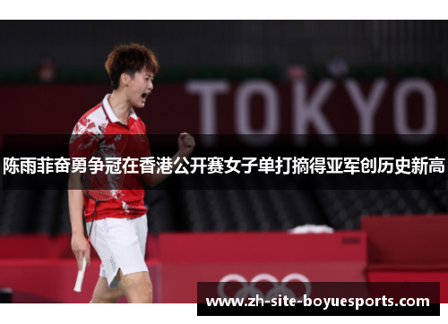 陈雨菲奋勇争冠在香港公开赛女子单打摘得亚军创历史新高 陈雨菲奋勇争冠在香港公开赛女子单打摘得亚军创历史新高