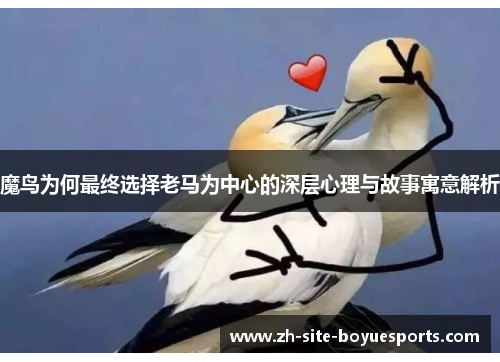 魔鸟为何最终选择老马为中心的深层心理与故事寓意解析 魔鸟为何最终选择老马为中心的深层心理与故事寓意解析