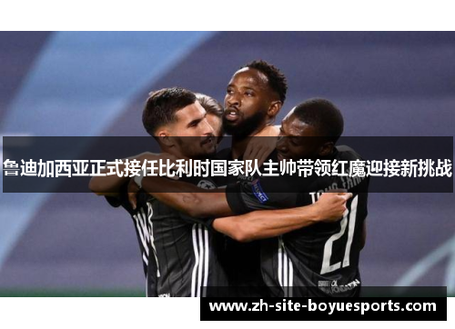 鲁迪加西亚正式接任比利时国家队主帅带领红魔迎接新挑战